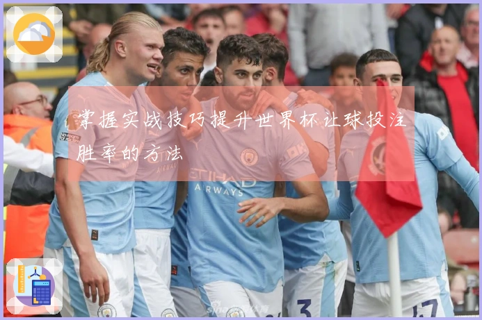 掌握实战技巧提升世界杯让球投注胜率的方法
