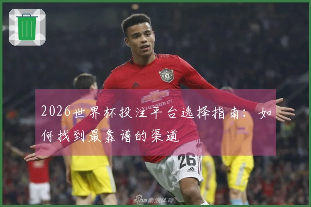 2026世界杯投注平台选择指南：如何找到最靠谱的渠道