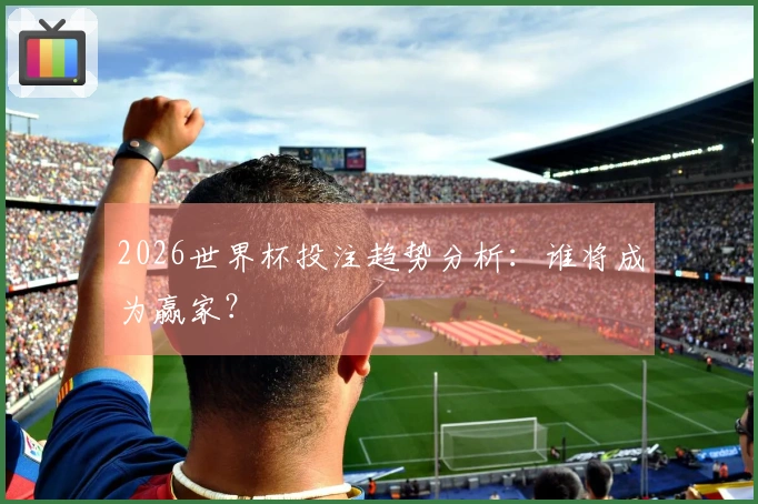 2026世界杯投注趋势分析：谁将成为赢家？