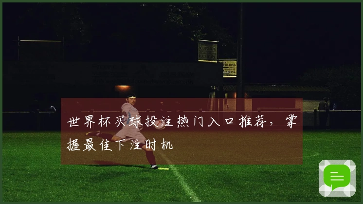 世界杯买球投注热门入口推荐，掌握最佳下注时机