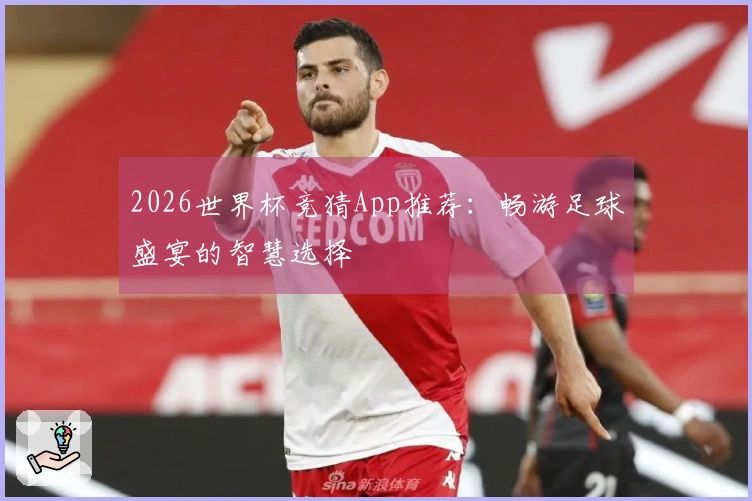 2026世界杯竞猜App推荐：畅游足球盛宴的智慧选择