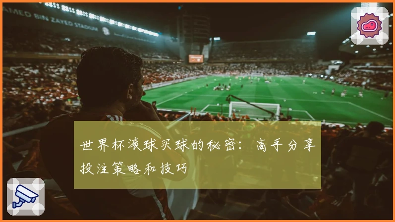 世界杯滚球买球的秘密：高手分享投注策略和技巧