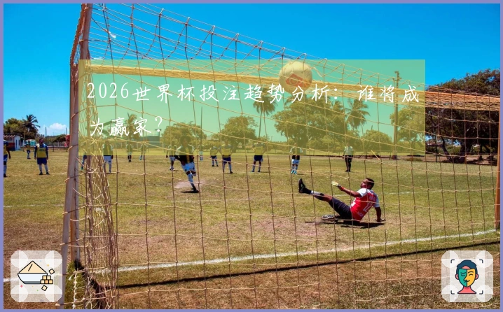 2026世界杯投注趋势分析：谁将成为赢家？