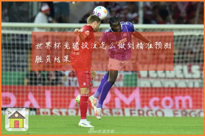 世界杯竞猜投注怎么做到精准预测胜负结果