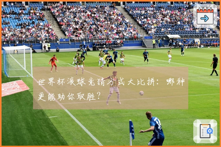 世界杯滚球竞猜方式大比拼：哪种更能助你取胜？