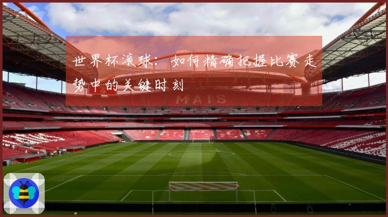 世界杯滚球：如何精确把握比赛走势中的关键时刻