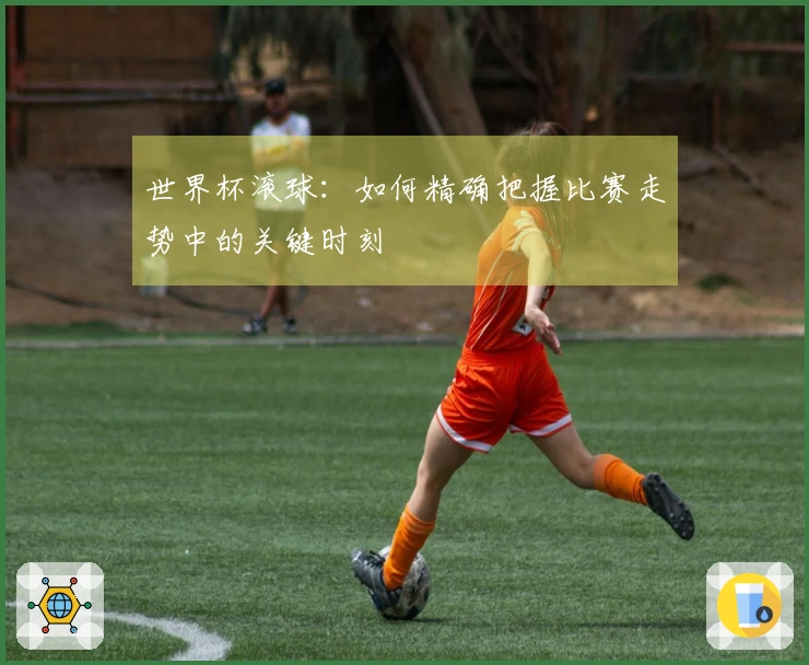 世界杯滚球：如何精确把握比赛走势中的关键时刻
